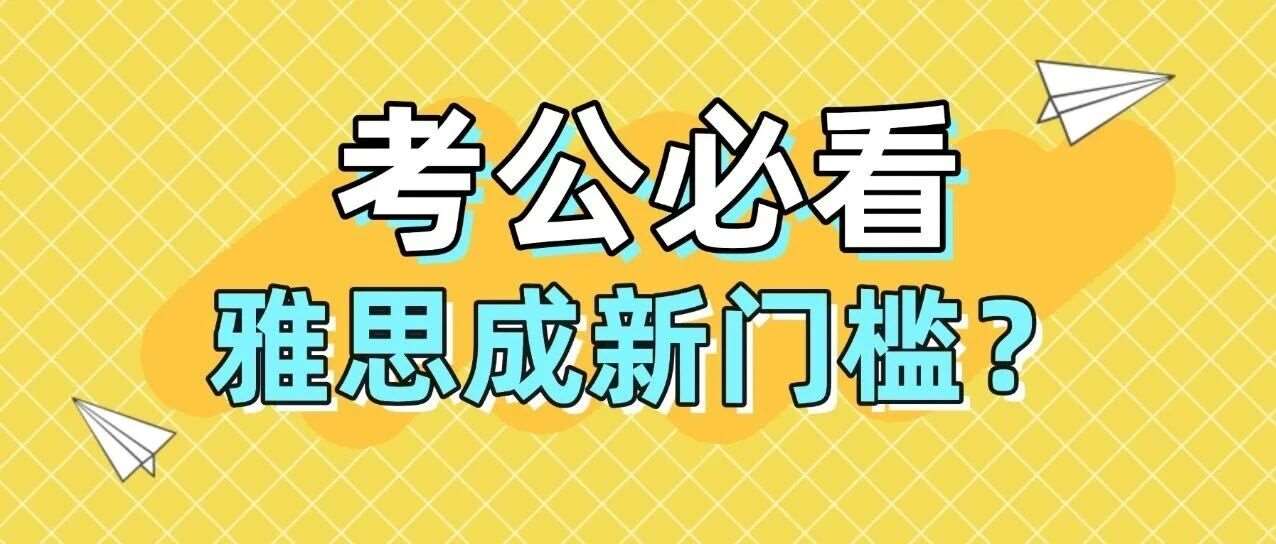 考公党必看!雅思成国考“新门槛”,这些岗位分数要求超预期 考公党必看!雅思成国考“新门槛”,这些岗位分数要求超预期