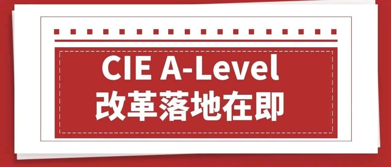 重磅！CIE A-Level改革落地在即，考生福音来了
