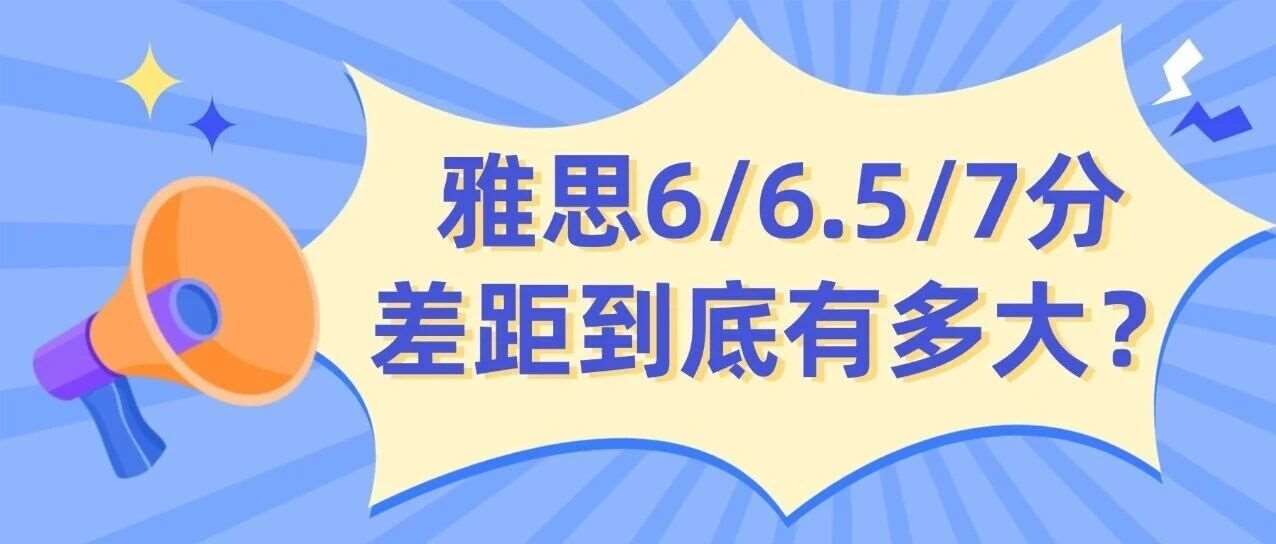 别被0.5分骗了！雅思6/6.5/7分差距到底有多大？拆解留学语言能力真相