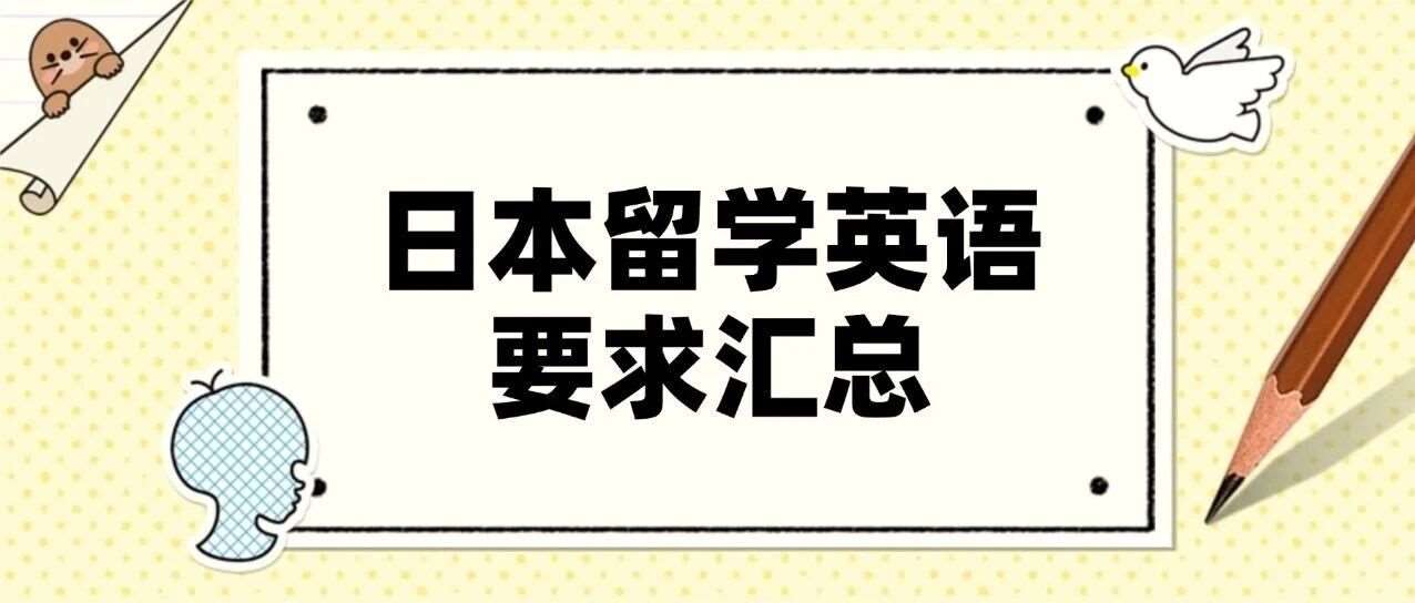 日本留学英语要求汇总！托福 / 托业 / 雅思怎么选？看这篇就够了